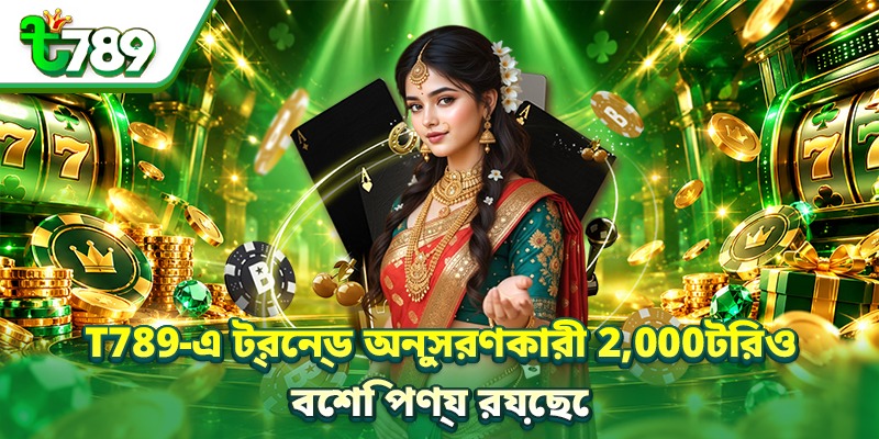 T789-এ ট্রেন্ড অনুসরণকারী 2,000টিরও বেশি পণ্য রয়েছে